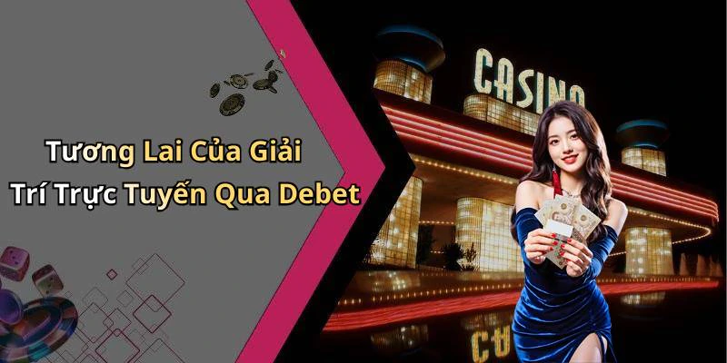 Tương Lai Của Giải Trí Trực Tuyến Qua Debet
