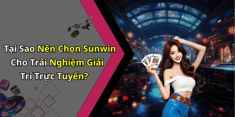 Tại Sao Nên Chọn Sunwin Cho Trải Nghiệm Giải Trí Trực Tuyến?