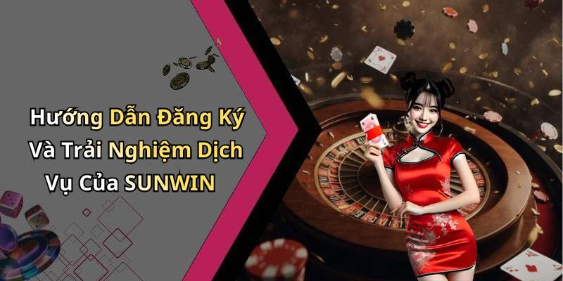 Hướng Dẫn Đăng Ký Và Trải Nghiệm Dịch Vụ Của SUNWIN
