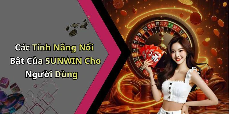 Các Tính Năng Nổi Bật Của SUNWIN Cho Người Dùng