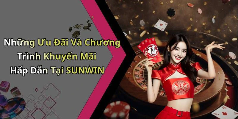Những Ưu Đãi Và Chương Trình Khuyến Mãi Hấp Dẫn Tại SUNWIN