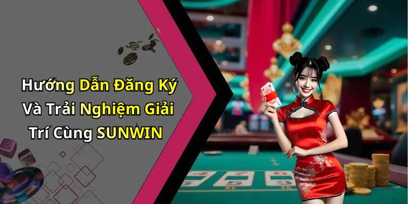 Hướng Dẫn Đăng Ký Và Trải Nghiệm Giải Trí Cùng SUNWIN
