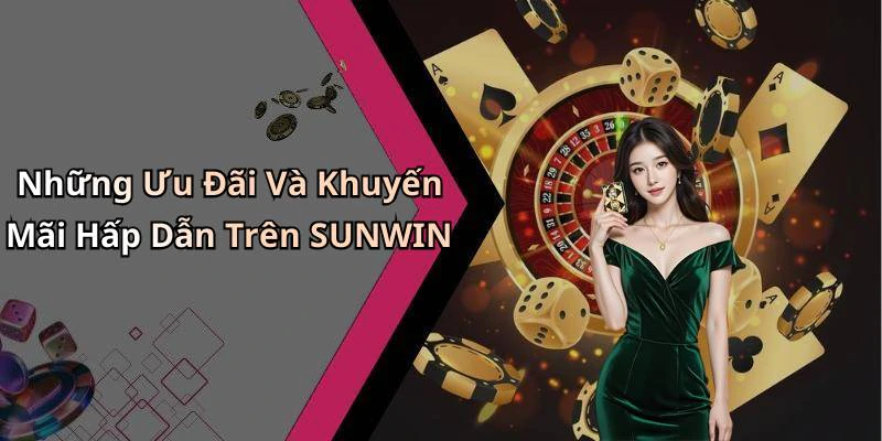 Những Ưu Đãi Và Khuyến Mãi Hấp Dẫn Trên SUNWIN