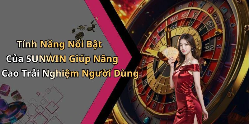 Tính Năng Nổi Bật Của SUNWIN Giúp Nâng Cao Trải Nghiệm Người Dùng