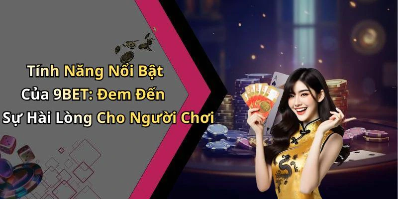 Tính Năng Nổi Bật Của 9BET: Đem Đến Sự Hài Lòng Cho Người Chơi