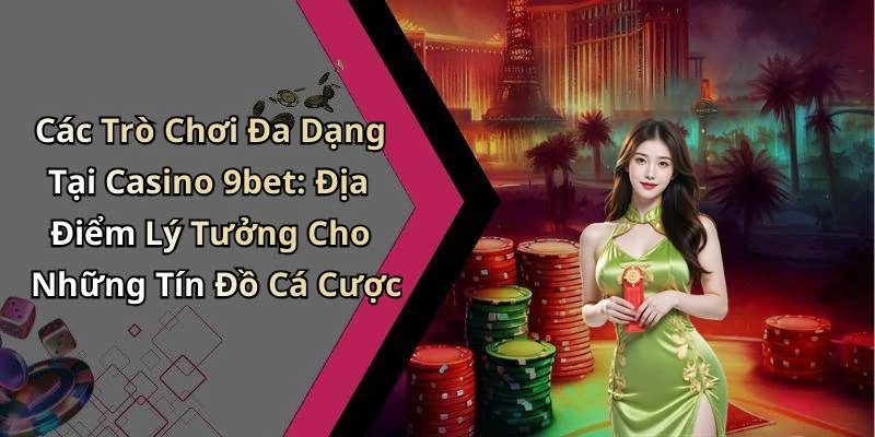 Các Trò Chơi Đa Dạng Tại Casino 9bet: Địa Điểm Lý Tưởng Cho Những Tín Đồ Cá Cược