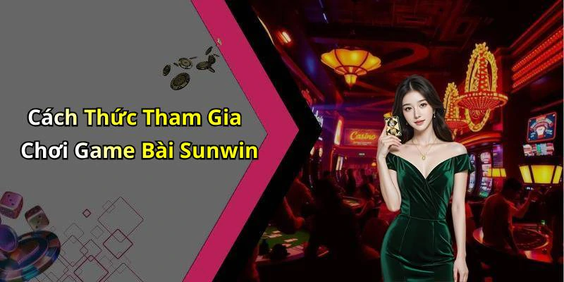 Cách Thức Tham Gia Chơi Game Bài Sunwin