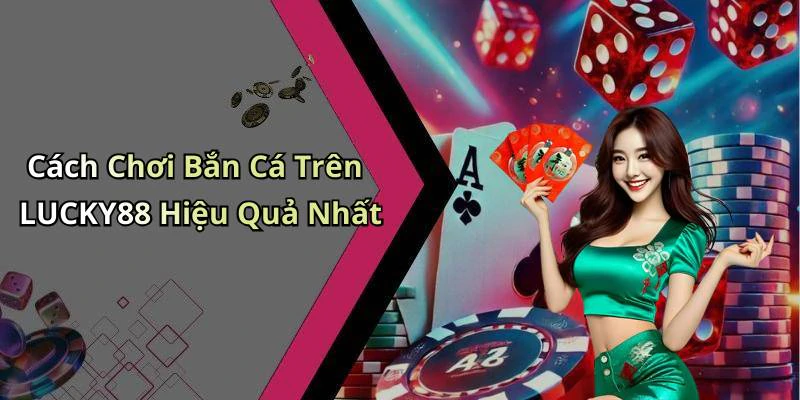 Cách Chơi Bắn Cá Trên LUCKY88 Hiệu Quả Nhất