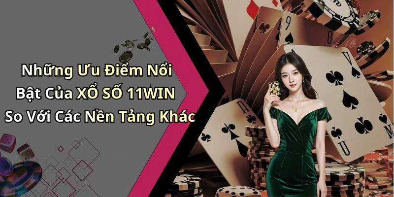 Những Ưu Điểm Nổi Bật Của XỔ SỐ 11WIN So Với Các Nền Tảng Khác