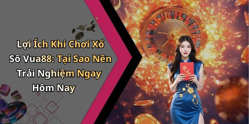 Lợi Ích Khi Chơi Xổ Sô Vua88: Tại Sao Nên Trải Nghiệm Ngay Hôm Nay
