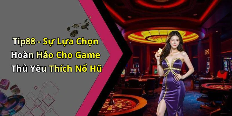 Tip88 - Sự Lựa Chọn Hoàn Hảo Cho Game Thủ Yêu Thích Nổ Hũ