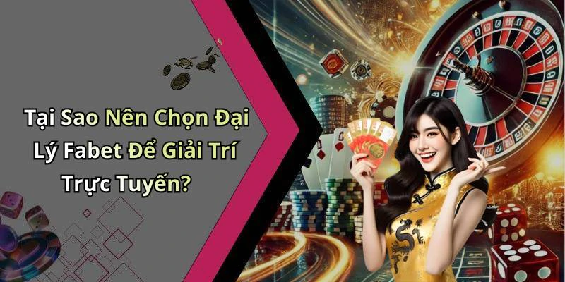 Tại Sao Nên Chọn Đại Lý Fabet Để Giải Trí Trực Tuyến?