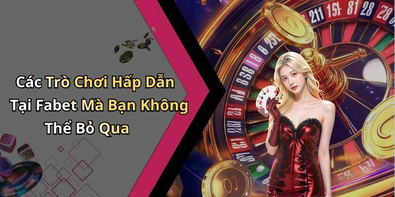 Các Trò Chơi Hấp Dẫn Tại Fabet Mà Bạn Không Thể Bỏ Qua
