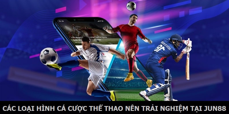 Các loại hình cá cược thể thao nên trải nghiệm tại Jun88
